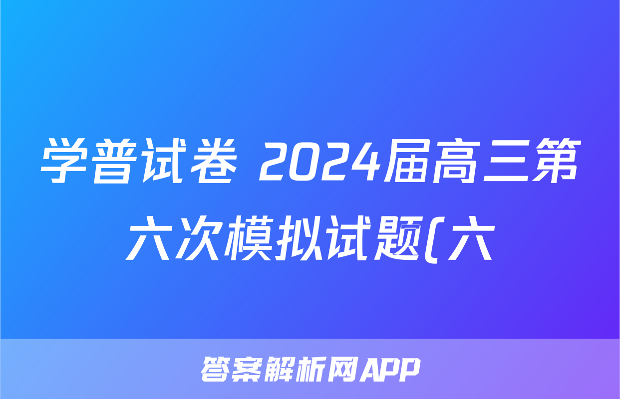 学普试卷 2024届高三第六次模拟试题(六)6政治(新高考3)答案